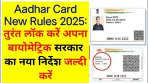 Aadhar Card New Rules 2025: तुरंत लॉक करें अपना बायोमेट्रिक सरकार का नया निर्देश जल्दी करें