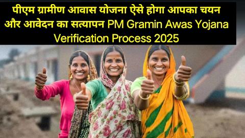 पीएम ग्रामीण आवास योजना ऐसे होगा आपका चयन और आवेदन का सत्यापन: PM Gramin Awas Yojana Verification Process 2025