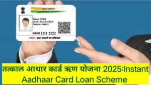 तत्काल आधार कार्ड ऋण योजना 2025:Instant Aadhaar Card Loan Scheme