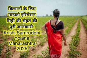किसानों के लिए माइक्रो इरिगेशन मिट्टी की सेहत की पूरी जानकारी: Krishi Samruddhi Yojana Maharashtra 2025