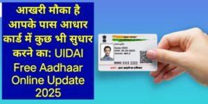 आखरी मौका है आपके पास आधार कार्ड में कुछ भी सुधार करने का: UIDAI Free Aadhaar Online Update 2025