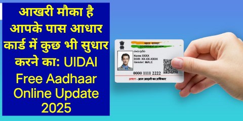 आखरी मौका है आपके पास आधार कार्ड में कुछ भी सुधार करने का: UIDAI Free Aadhaar Online Update 2025